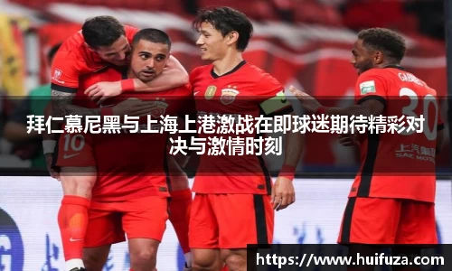 必一拜仁慕尼黑与上海上港激战在即球迷期待精彩对决与激情时刻