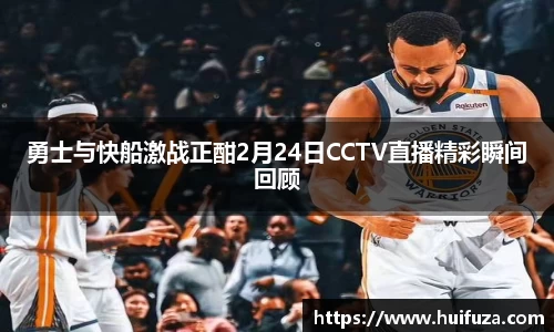 必一勇士与快船激战正酣2月24日CCTV直播精彩瞬间回顾